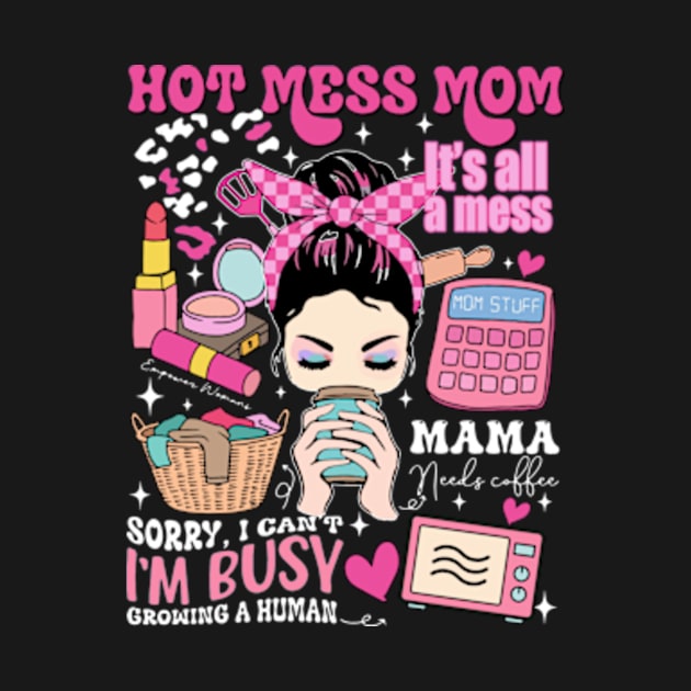 Hot Mess Mom, Sorry I Can't I'm Busy Growing A Human, It's All A Mess, Mama Needs Coffee, Sacrastic Mom, Hot Mess Mama by CrosbyD