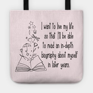 I want to live my life so that I'll be able to read an in-depth biography about myself in later years. Tote