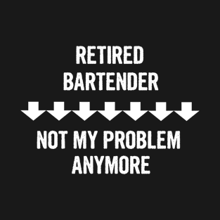 Retired Bartender Not My Problem Anymore T-Shirt