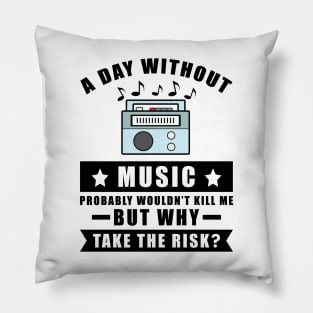A day without Music probably wouldn't kill me but why take the risk Pillow