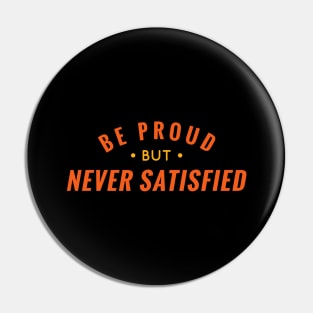 Be Proud But Never Satisfied Pin