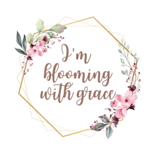 I'm blooming with grace T-Shirt