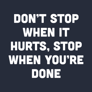 Don't Stop When It Hurts Stop When You're Done T-Shirt