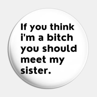 If You Think Im A Bitch You Should Meet My Sister. Pin