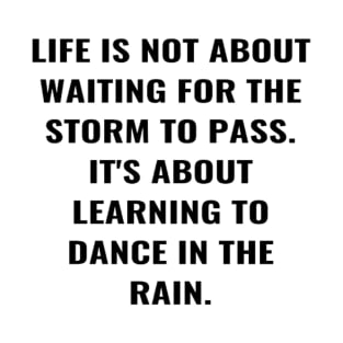 Life Is Not About Waiting For the Storm To Pass. It's About Learning To Dance In The Rain. T-Shirt