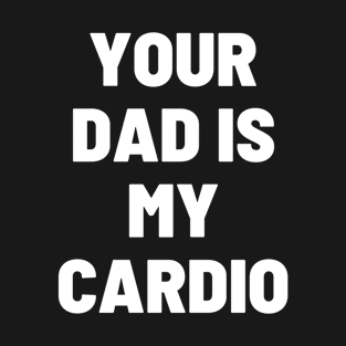 Funny Your Dad Is My Cardio T-Shirt