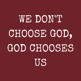 We don't choose God, God chooses us T-Shirt