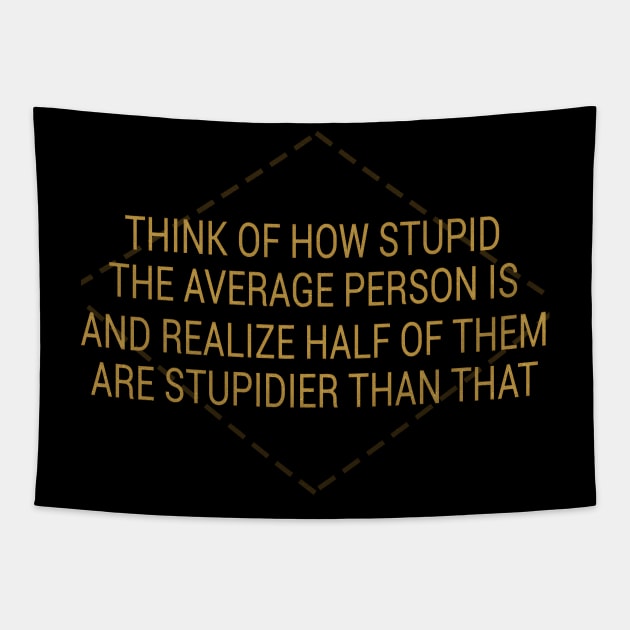 Think Of How Stupid The Average Person Is And Then Realize Half Of Them Are Stupider Than That Tapestry by VintageArtwork