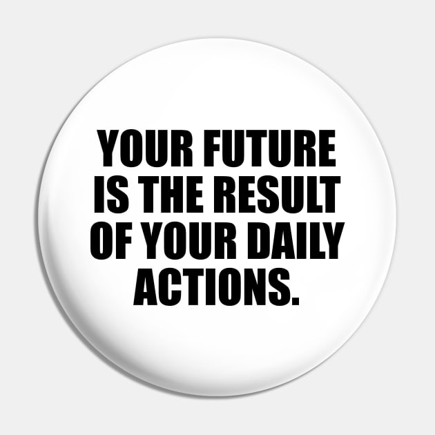 Your future is the result of your daily actions Pin by It'sMyTime