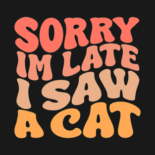 Sorry I'm Late I Saw A cat T-Shirt