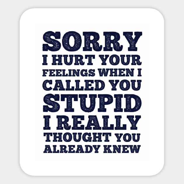Sorry I Hurt Your Feeling When I Call You Stupid - Sarcastic - Sticker