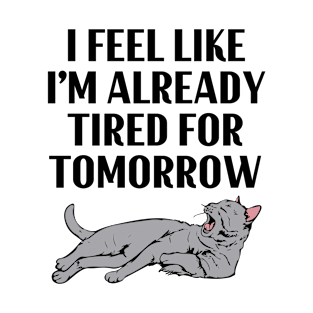 I Feel Like I'm Already Tired for Tomorrow - Funny Exhausted Cat T-Shirt