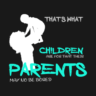 That is what children are for that their parents may no be bored T-Shirt