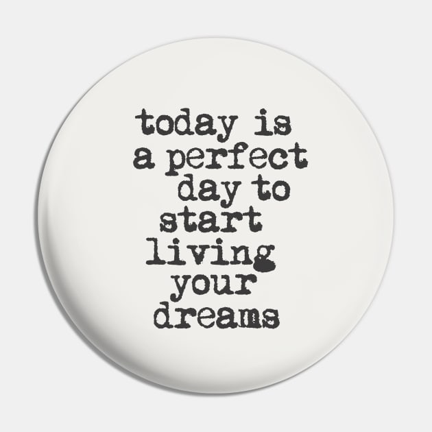 Today is a Perfect Day to Start Living Your Dreams in Black and White Pin by MotivatedType