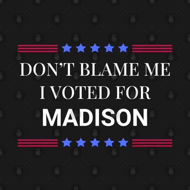 Don't Blame Me I Voted For Madison by Woodpile