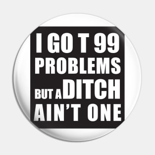 I GOT 99 PROBLEMS BUT A DITCH AIN'T ONE Pin