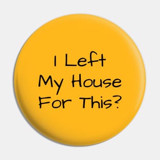 I Left My House For This Pin