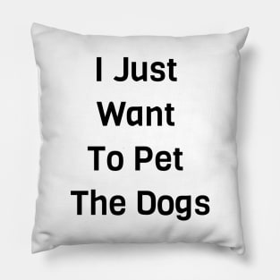 I Just Want To Pet The Dogs Pillow