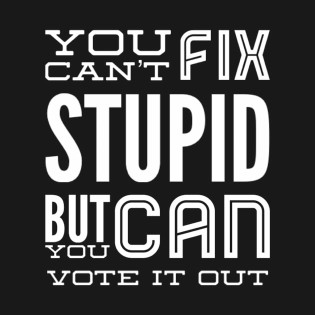 You can’t fix stupid but you can vote it out anti Trump presidential election 2020 by Butterfly Lane
