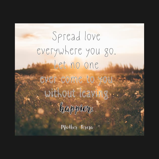 Mother Teresa Quote: Spread love everywhere you go. Let no one ever come to you without leaving happier by victoriaarden