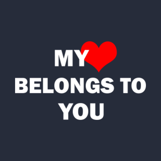 My heart belongs to you - My Heart Belongs To You - T-Shirt | TeePublic