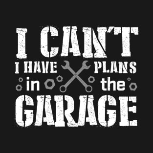 I Can't I Have Plans In The Garage Funny Car Mechanic Saying T-Shirt