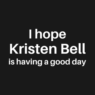 I hope Kristen Bell is having a good day T-Shirt