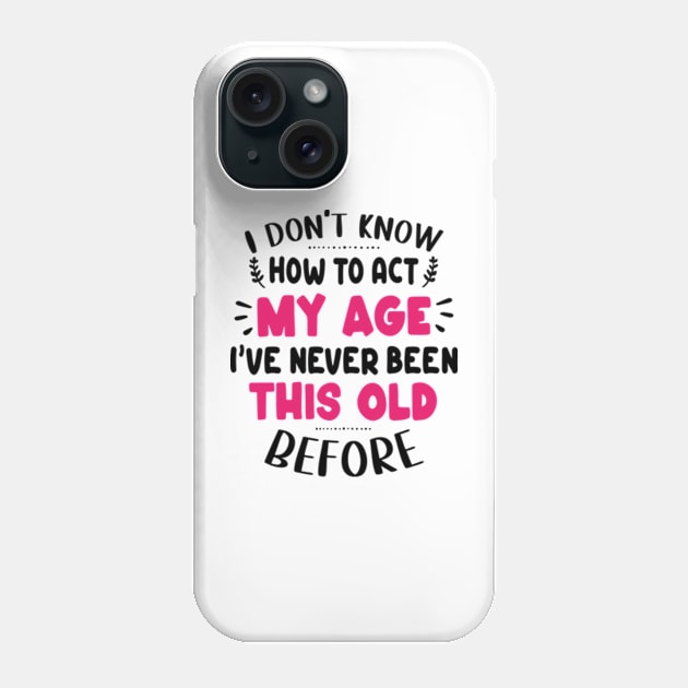 I Don't Know How To Act My Age I've Never Been This Old Before Phone Case by David Brown