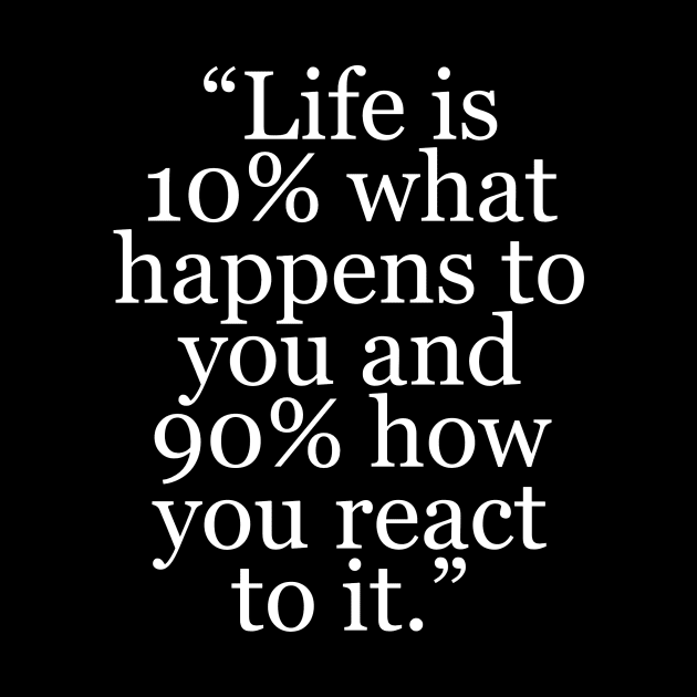 “Life is 10% what happens to you and 90% how you react to it.” by KemoArt