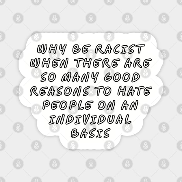 Why be racist when there are so many good reasons to hate people on an individual basis Magnet by Among the Leaves Apparel