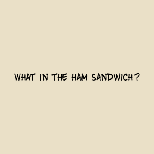 What in the ham sandwich? T-Shirt