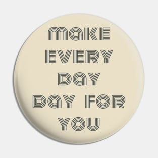 make every day ,day for you Pin