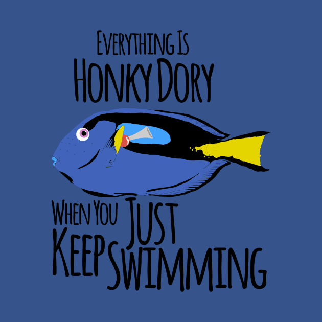 Just Keep Swimming, Everything is Honky Dory by TeeCupDesigns