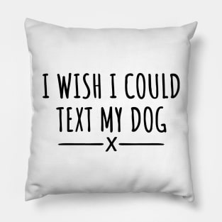 I Wish I Could Text My Dog Pillow