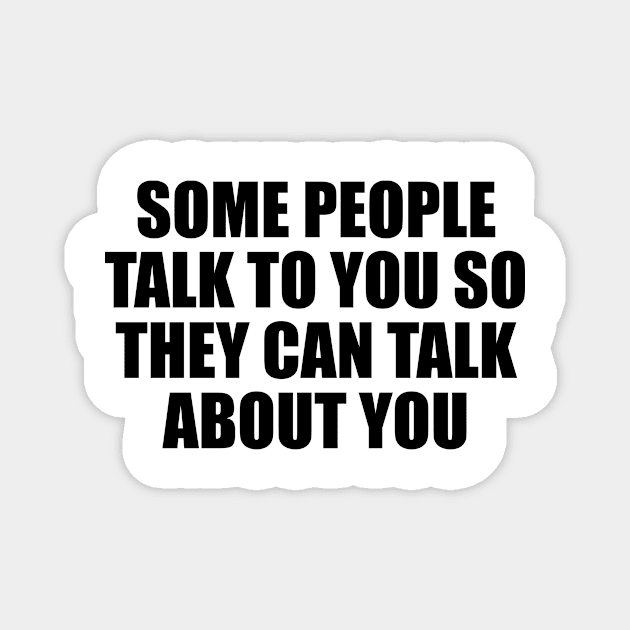 Some people talk to you so they can talk about you Magnet by BL4CK&WH1TE 