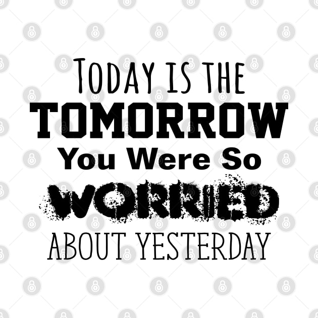 Today is the Tomorrow You Were So Worried About Yesterday by Gear 4 U