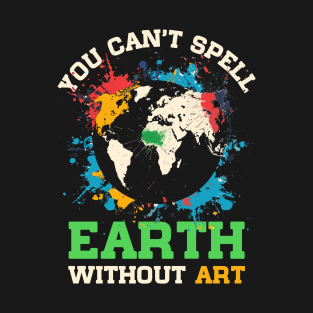 You Can't Spell Earth Without Art T-Shirt