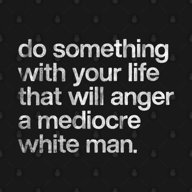 Do Something With Your Life That Will Anger A Mediocre White Man by DankFutura