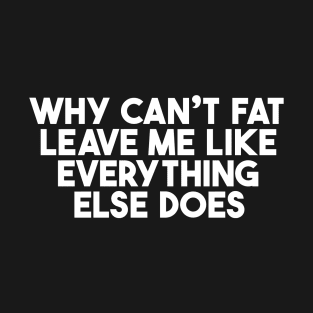 Why Can't Fat Leave Me T-Shirt