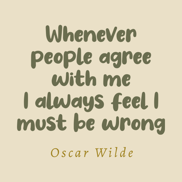 Whenever People Agree With Me I Always Feel I Must Be Wrong Oscar Wilde Quote by tiokvadrat