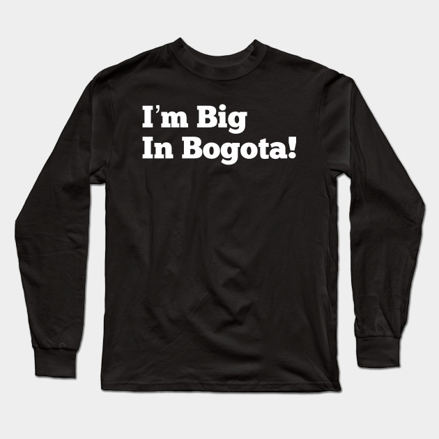 I M Big In Bogota Colombia Long Sleeve T Shirt Teepublic