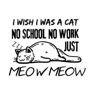 I Wish I Was A Cat No School No Work Just Meow T-Shirt