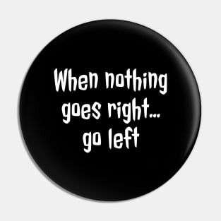 When Nothing Goes Right Go Left Pin