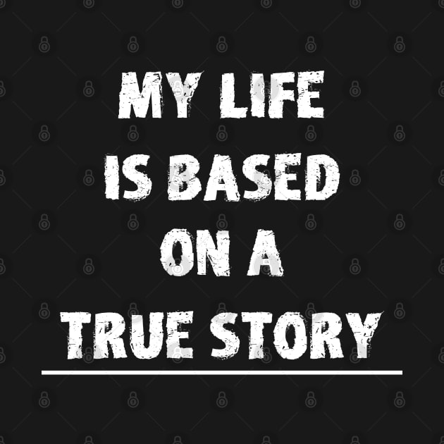 Funny Saying - My Life Is Based On A True Story by Kudostees