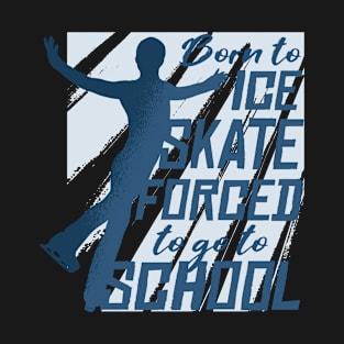 Born To Ice Skate/ An Ice Skater and the Quote Born To Ice Skate Forced To Go To School ice skating T-Shirt