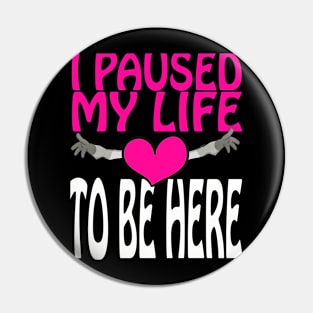 I Paused My Life To Be Here Pin