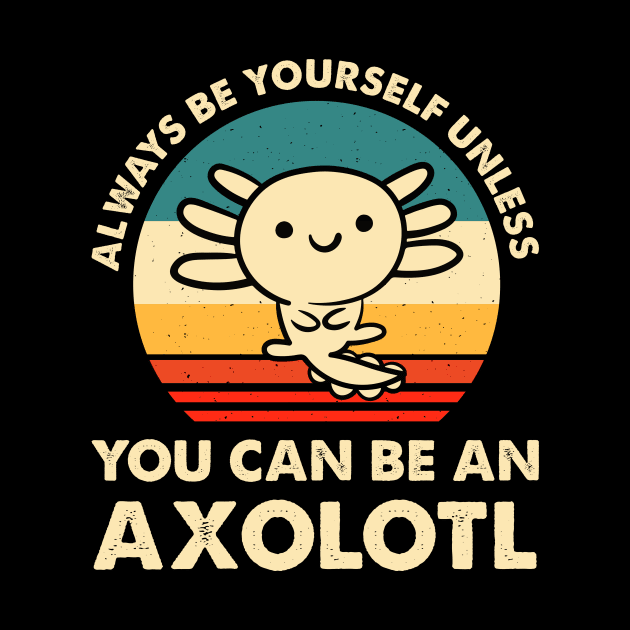 Always Be Yourself Unless You Can Be An Axolotl Cute Axolotls Lover by LolaGardner Designs