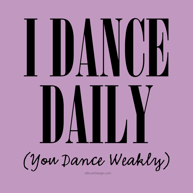 I Dance Daily (You Dance Weakly) by eBrushDesign