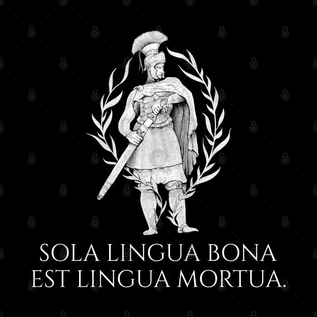 Sola lingua bona est lingua mortua. - The only good language is a dead language. - Classical Latin by Styr Designs