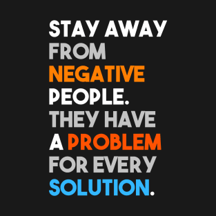 Stay away from negative people, they have a problem for every solution T-Shirt